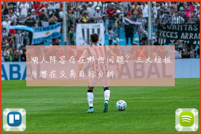湖人阵容存在哪些问题？三大短板与潜在交易目标分析