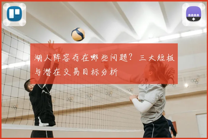 湖人阵容存在哪些问题?三大短板与潜在交易目标分析