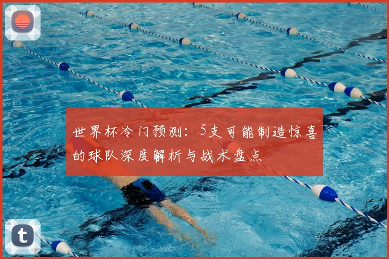 世界杯冷门预测:5支可能制造惊喜的球队深度解析与战术盘点