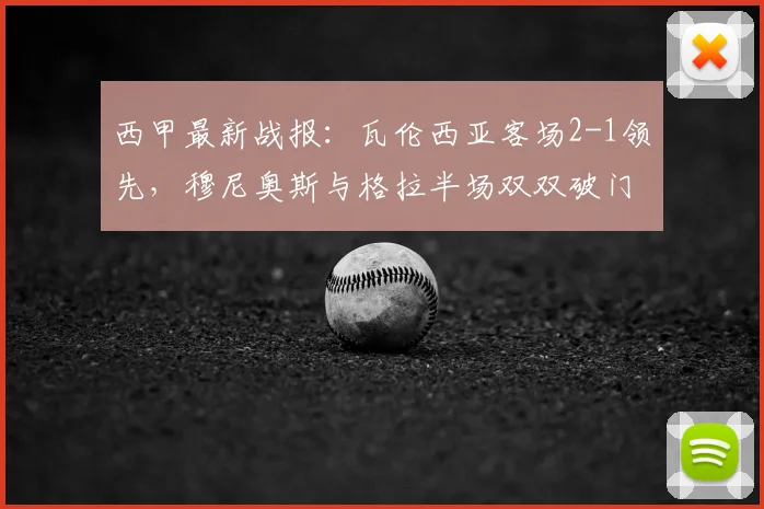 西甲最新战报:瓦伦西亚客场2-1领先,穆尼奥斯与格拉半场双双破门进球集锦