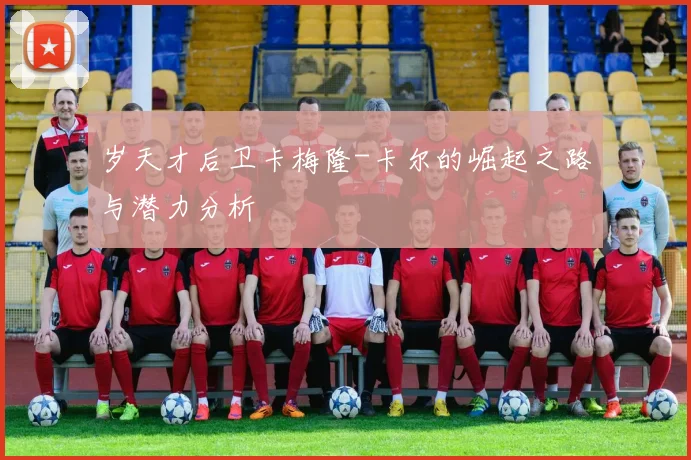 岁天才后卫卡梅隆-卡尔的崛起之路与潜力分析